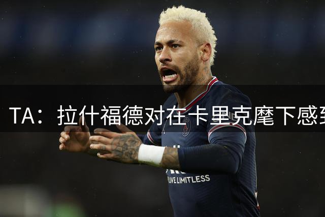 TA：拉什福德对在卡里克麾下感到兴奋 曼联左后卫关注萨利纳斯